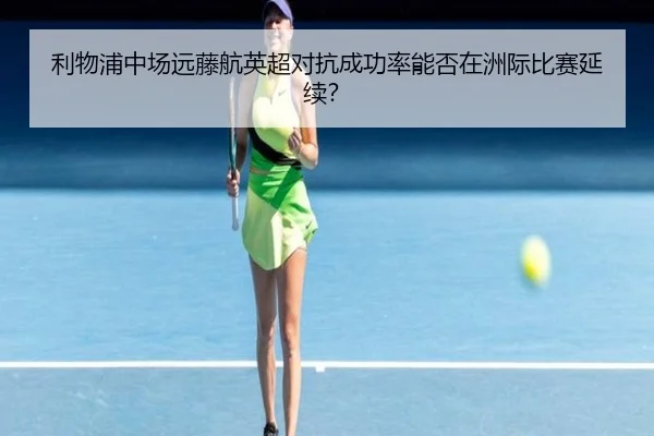 利物浦中场远藤航英超对抗成功率能否在洲际比赛延续？