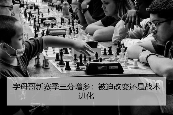 字母哥新赛季三分增多：被迫改变还是战术进化